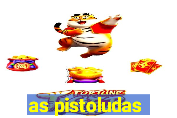 as pistoludas